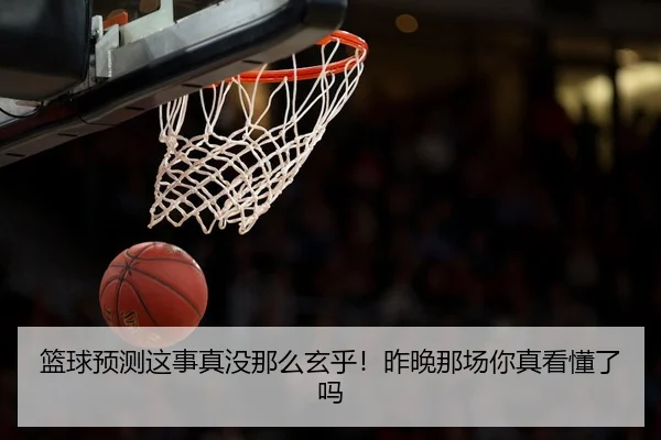 篮球预测这事真没那么玄乎！昨晚那场你真看懂了吗