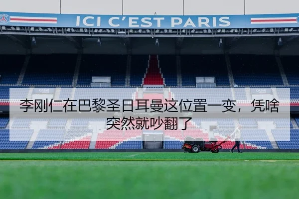 李刚仁在巴黎圣日耳曼这位置一变，凭啥突然就吵翻了