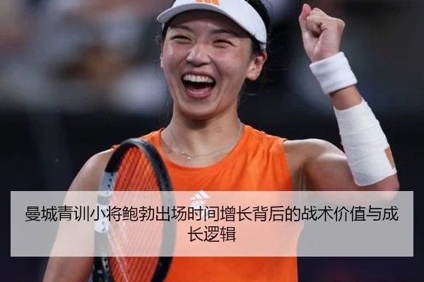 曼城青训小将鲍勃出场时间增长背后的战术价值与成长逻辑