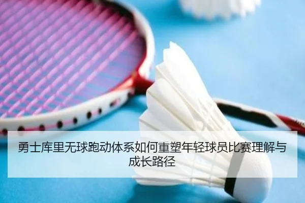 勇士库里无球跑动体系如何重塑年轻球员比赛理解与成长路径