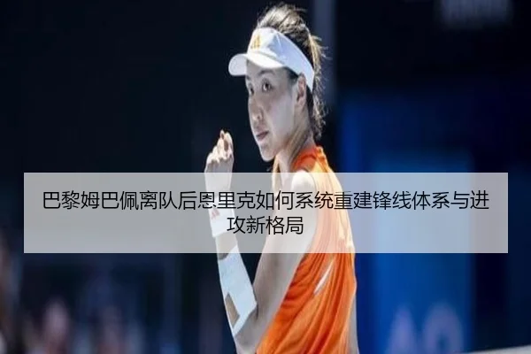 巴黎姆巴佩离队后恩里克如何系统重建锋线体系与进攻新格局
