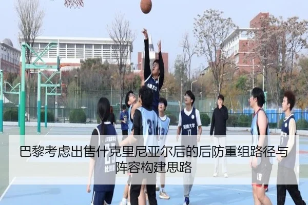 巴黎考虑出售什克里尼亚尔后的后防重组路径与阵容构建思路
