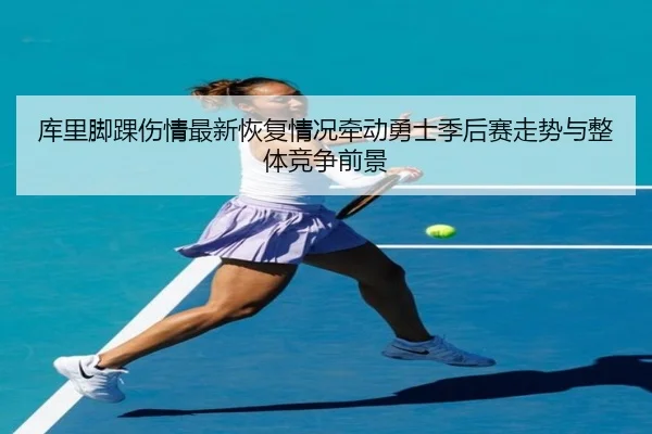 库里脚踝伤情最新恢复情况牵动勇士季后赛走势与整体竞争前景