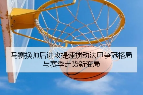 马赛换帅后进攻提速搅动法甲争冠格局与赛季走势新变局