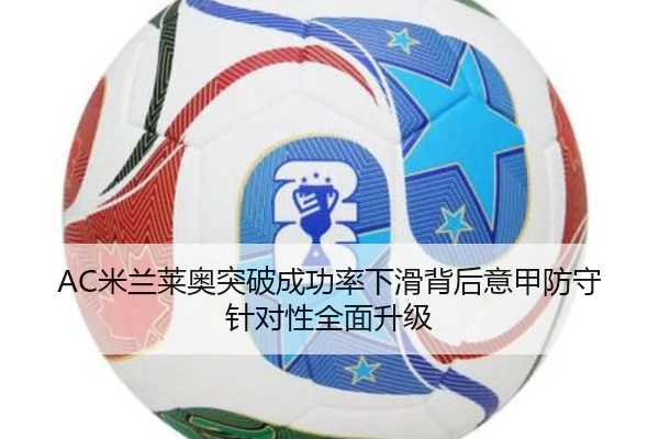 AC米兰莱奥突破成功率下滑背后意甲防守针对性全面升级