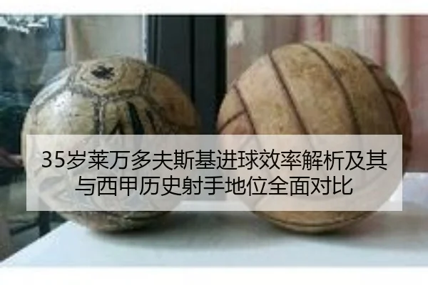 35岁莱万多夫斯基进球效率解析及其与西甲历史射手地位全面对比