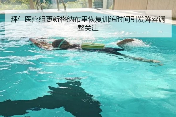 拜仁医疗组更新格纳布里恢复训练时间引发阵容调整关注