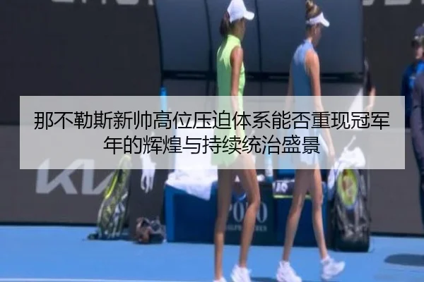 那不勒斯新帅高位压迫体系能否重现冠军年的辉煌与持续统治盛景
